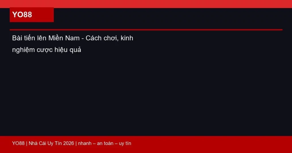 Bài tiến lên Miền Nam – Cách chơi, kinh nghiệm cược hiệu quả