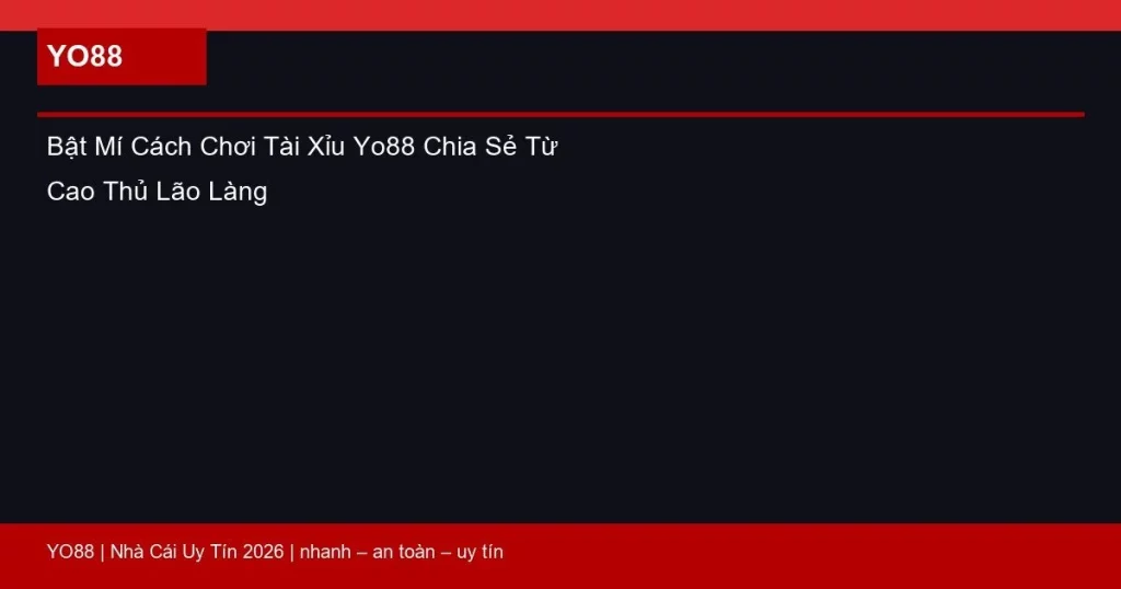 Bật Mí Cách Chơi Tài Xỉu Yo88 Chia Sẻ Từ Cao Thủ Lão Làng