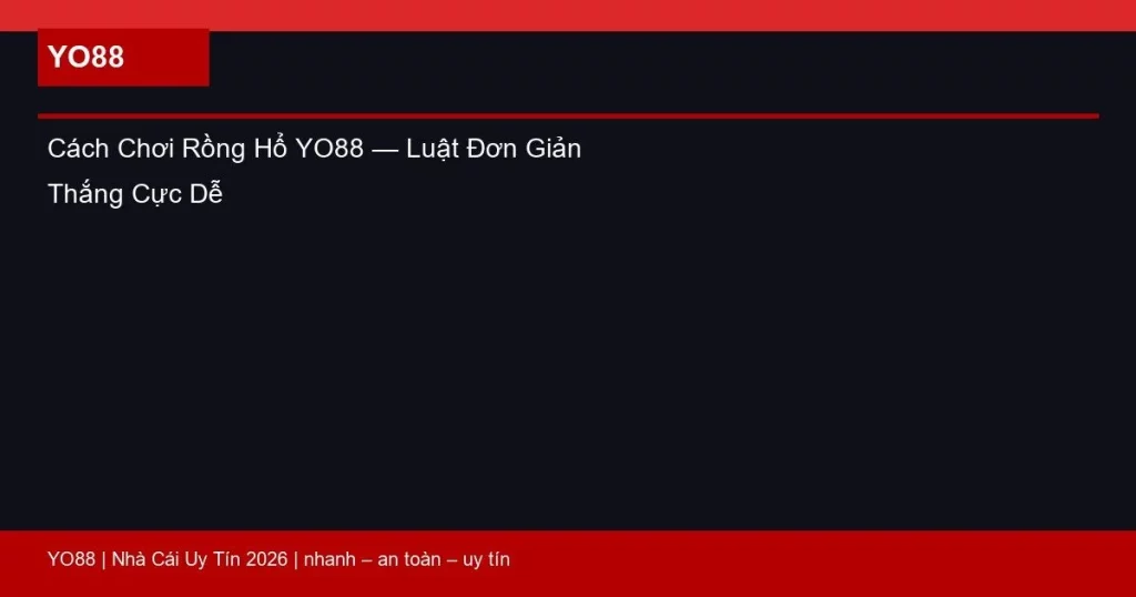Cách Chơi Rồng Hổ YO88 — Luật Đơn Giản Thắng Cực Dễ