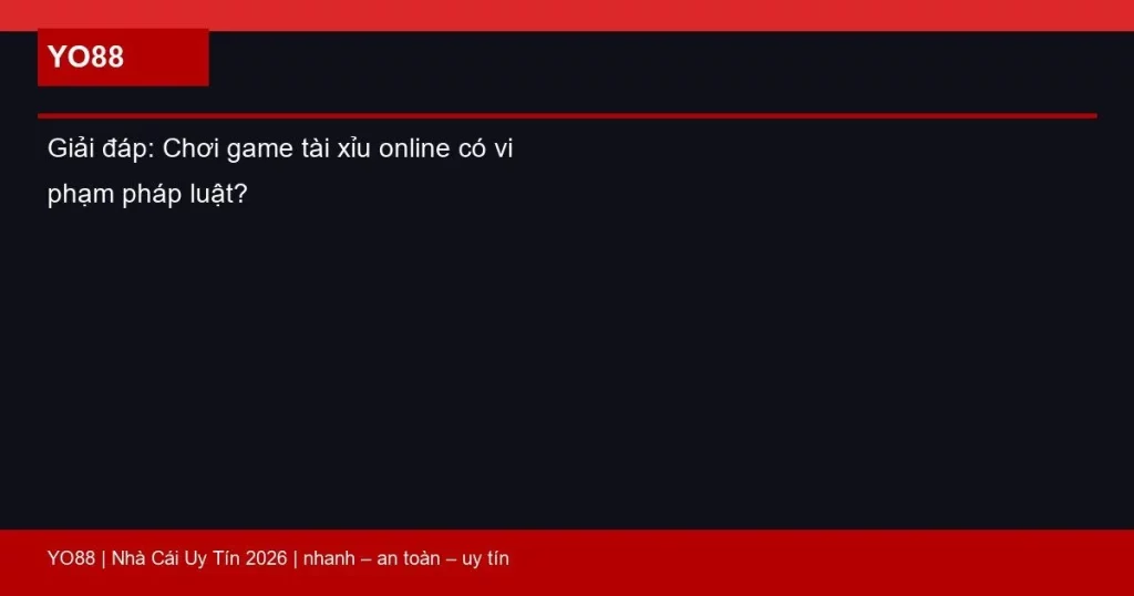 Giải đáp: Chơi game tài xỉu online có vi phạm pháp luật?