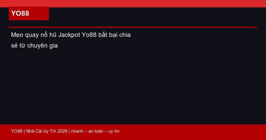 Mẹo quay nổ hũ Jackpot Yo88 bất bại chia sẻ từ chuyên gia
